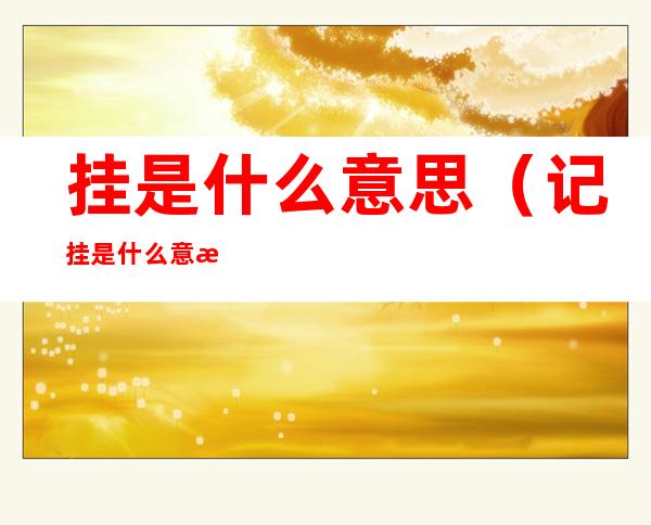 挂是什么意思(记挂是什么意思)