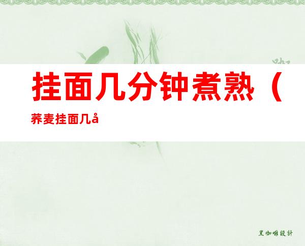 挂面几分钟煮熟(荞麦挂面几分钟煮熟)