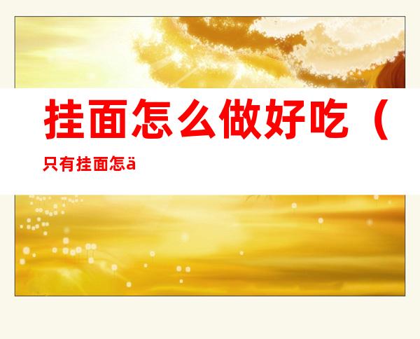 挂面怎么做好吃(只有挂面怎么做好吃)