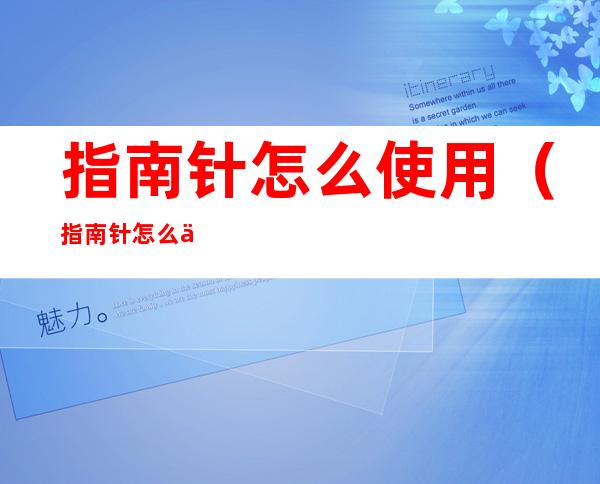 指南针怎么使用(指南针怎么使用)