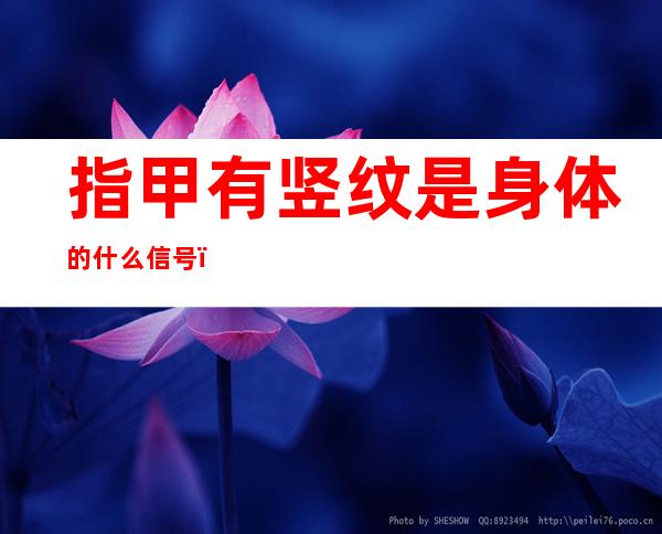 指甲有竖纹是身体的什么信号(指甲有黑色竖纹是身体的什么信号)