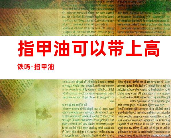 指甲油可以带上高铁吗-指甲油可以带上高铁吗