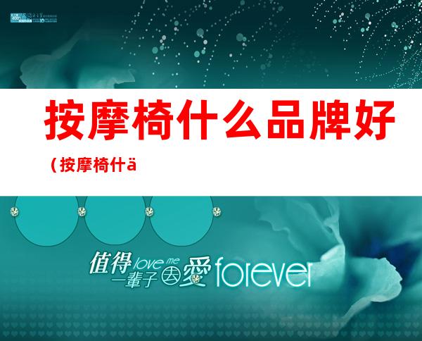 按摩椅什么品牌好(按摩椅什么牌子好?)