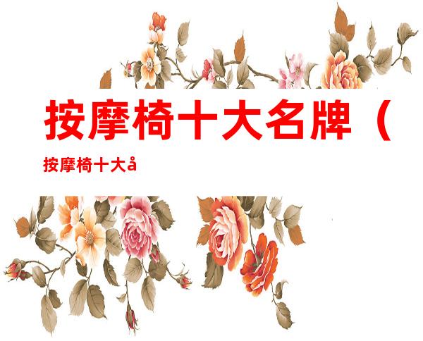 按摩椅十大名牌(按摩椅十大名牌2020)