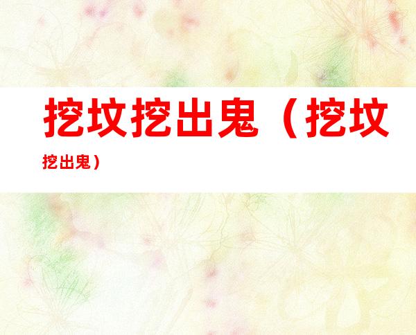 挖坟挖出鬼(挖坟挖出鬼)