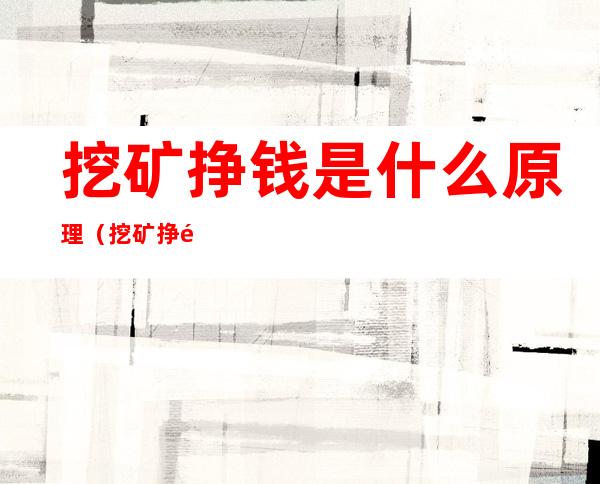 挖矿挣钱是什么原理(挖矿挣钱是什么原理以太币)