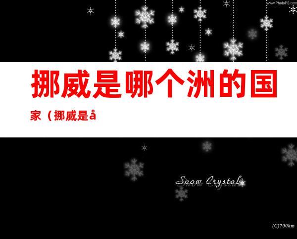 挪威是哪个洲的国家(挪威是哪个洲的国家?)