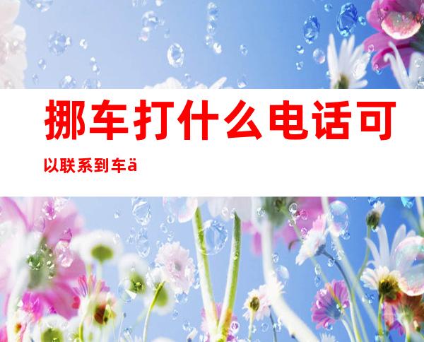 挪车打什么电话可以联系到车主(挪车打什么电话可以联系到车主1001无标题)