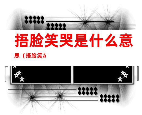 捂脸笑哭是什么意思（捂脸笑哭是什么意思网络用语）