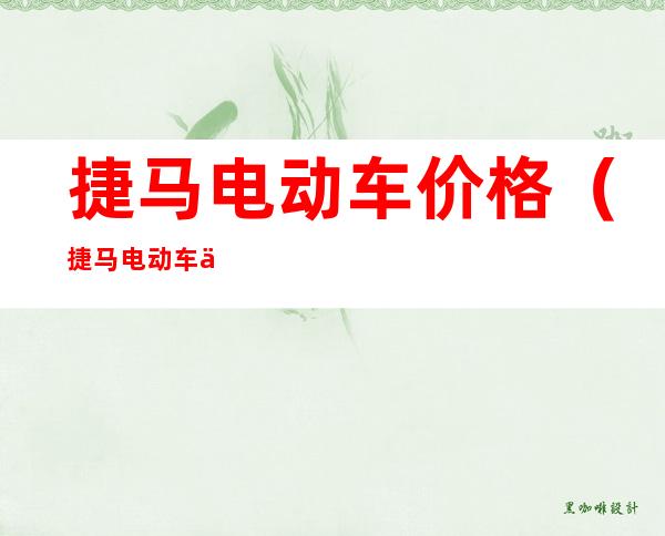 捷马电动车价格(捷马电动车价格及图片欣赏)