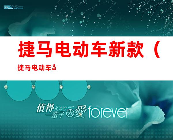 捷马电动车新款(捷马电动车型号大全 新款)