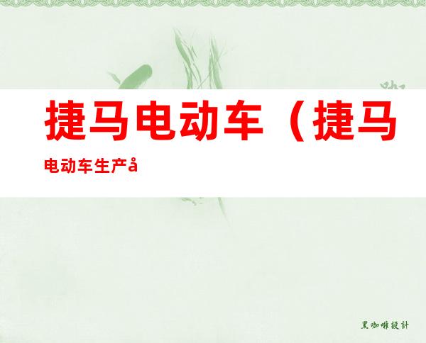 捷马电动车(捷马电动车生产厂家)