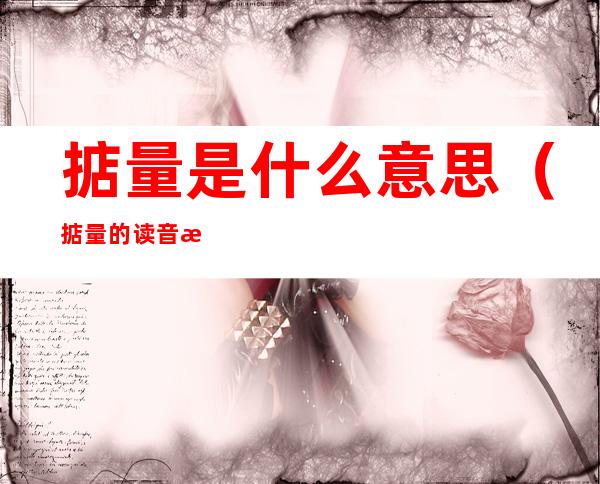 掂量是什么意思(掂量的读音是什么意思是什么)