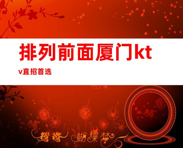 排列前面厦门ktv直招首选