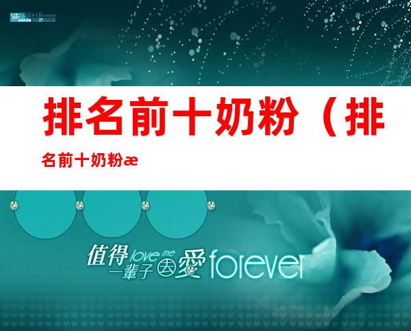 排名前十奶粉(排名前十奶粉有哪些)