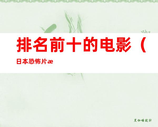 排名前十的电影（日本恐怖片排名前十的电影）
