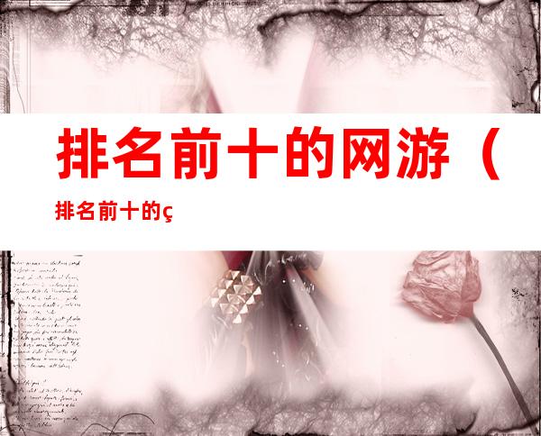 排名前十的网游(排名前十的网游公司)