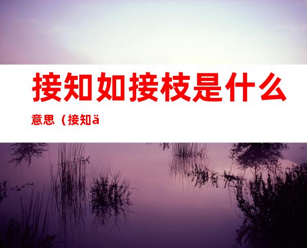 接知如接枝是什么意思(接知不如接枝体现了什么原则)