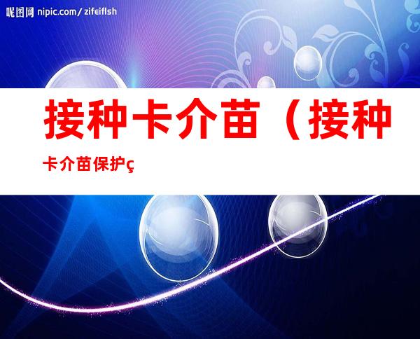 接种卡介苗(接种卡介苗保护率是多少可维持多少年)