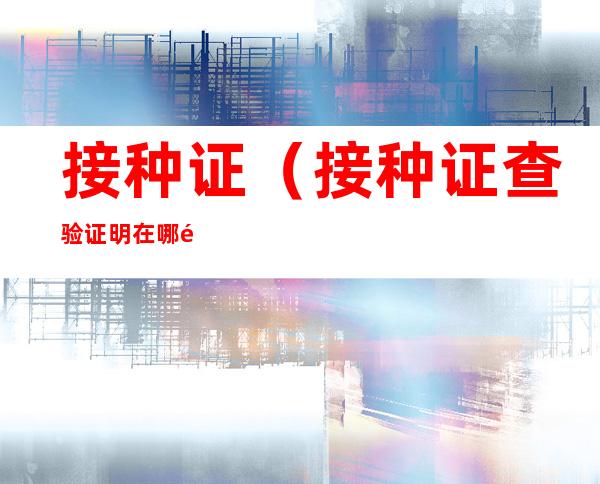接种证(接种证查验证明在哪里开)