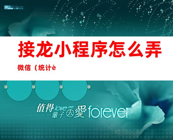 接龙小程序怎么弄微信（统计表接龙小程序怎么弄微信）