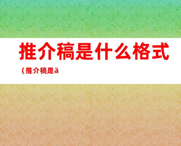 推介稿是什么格式(推介稿是什么格式的)