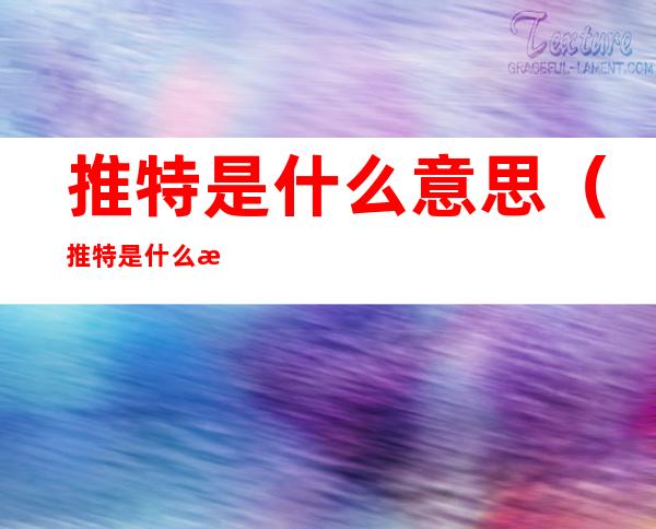 推特是什么意思(推特是什么意思网络用语)