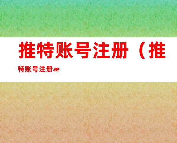 推特账号注册（推特账号注册流程）
