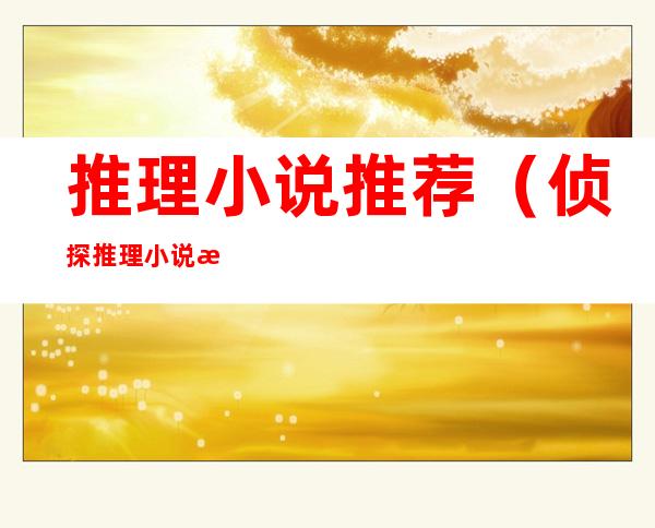 推理小说推荐(侦探推理小说推荐)
