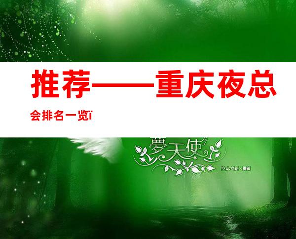 推荐——重庆夜总会排名一览,十大高档夜总会档次消费推荐
