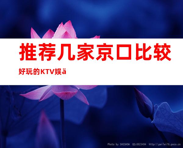推荐几家京口比较好玩的KTV娱乐场所!消费地址明细 – 镇江京口商务KTV