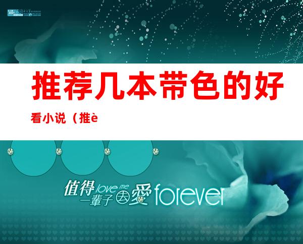 推荐几本带色的好看小说(推荐几本带色的好看小说网站)