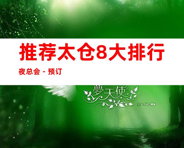 推荐太仓8大排行夜总会-预订8大KTV夜总会攻略