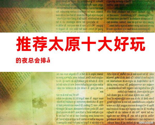 推荐太原十大好玩的夜总会排名:前十佳的商务KTV详情介绍