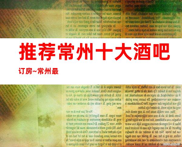 推荐常州十大酒吧订房~常州最豪华小酒吧排名大全
