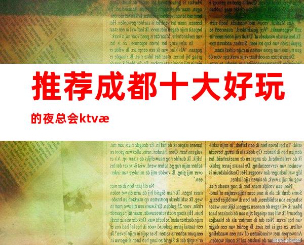 推荐成都十大好玩的夜总会ktv排行榜好像有你喜欢的成都KTV会所