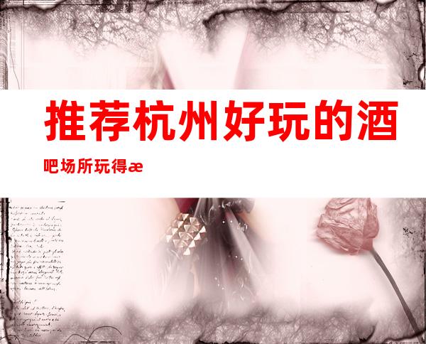 推荐杭州好玩的酒吧场所玩得最嗨的几家酒吧