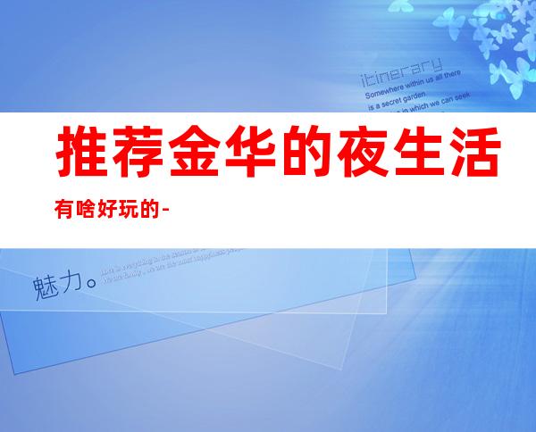 推荐金华的夜生活有啥好玩的-金华酒吧等你来打卡