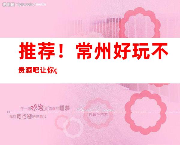 推荐！常州好玩不贵酒吧让你物有所值！