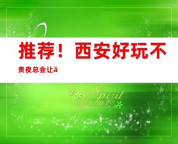 推荐！西安好玩不贵夜总会让你物有所值！