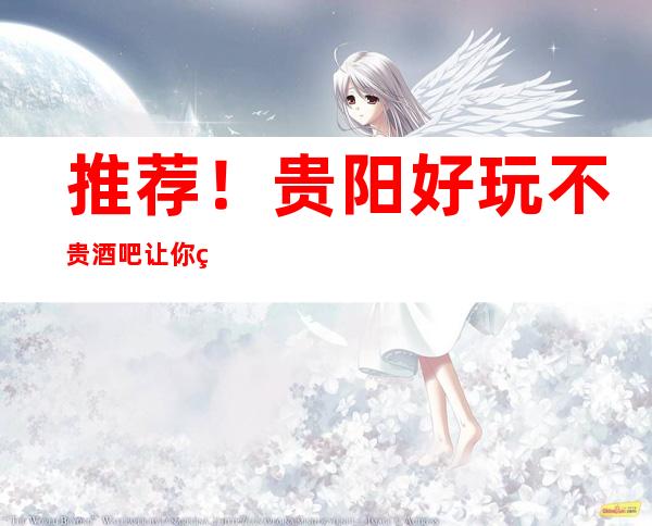 推荐！贵阳好玩不贵酒吧让你物有所值！
