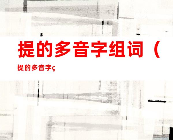 提的多音字组词(提的多音字组词语)