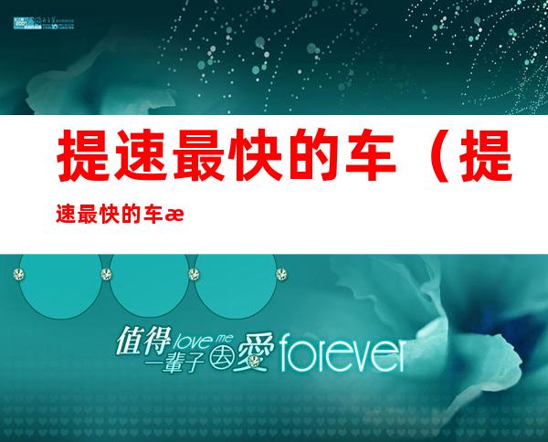 提速最快的车(提速最快的车排名)