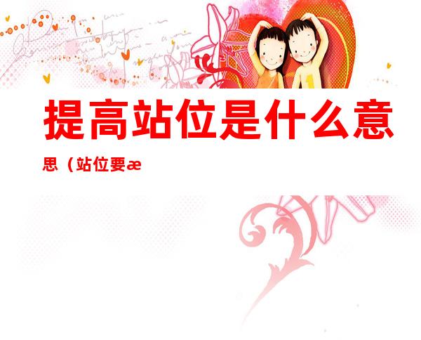 提高站位是什么意思(站位要提高)