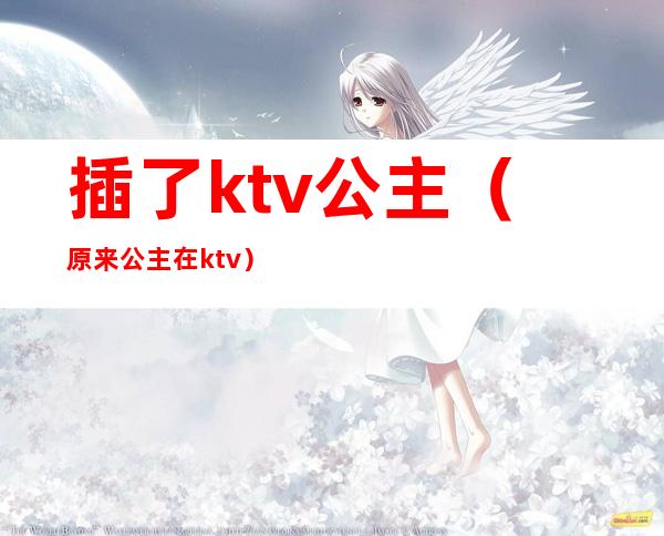 插了ktv公主（原来公主在ktv）