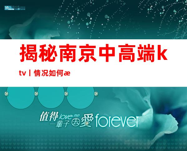 揭秘南京中高端ktv丨情况如何消费。