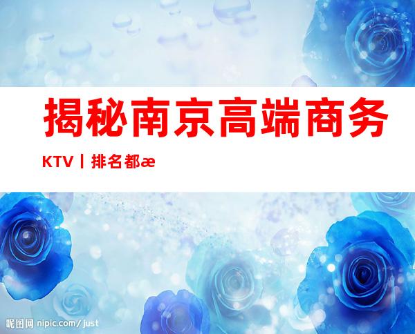 揭秘南京高端商务KTV丨排名都有什么服务