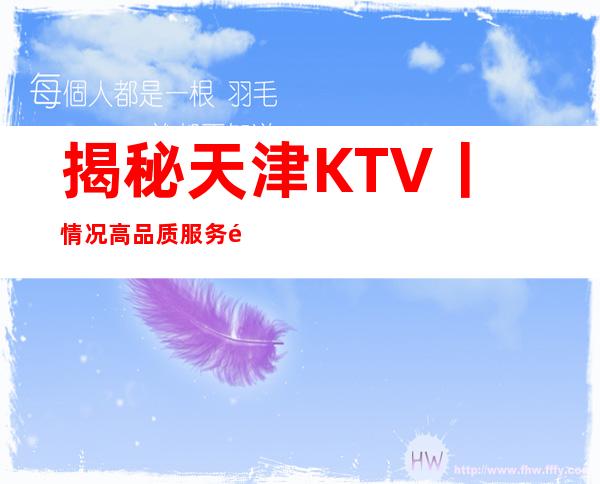 揭秘天津KTV丨情况高品质服务预订就找我