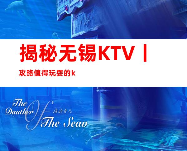 揭秘无锡KTV丨攻略值得玩耍的ktv