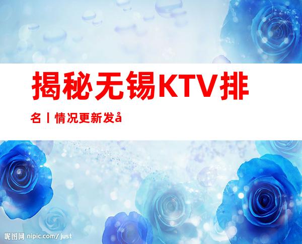 揭秘无锡KTV排名丨情况更新发布